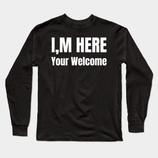 I'm Here You're Welcome Long Sleeve T-Shirt